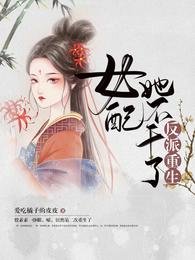 反派重生:女配她不幹了/女配重生,這破劇情她不伺候了